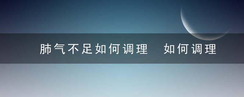 肺气不足如何调理 如何调理肺气不足